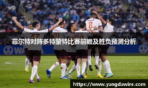 菲尔特对阵多特蒙特比赛前瞻及胜负预测分析