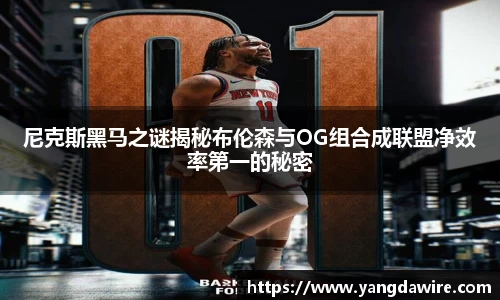 zoty中欧尼克斯黑马之谜揭秘布伦森与OG组合成联盟净效率第一的秘密