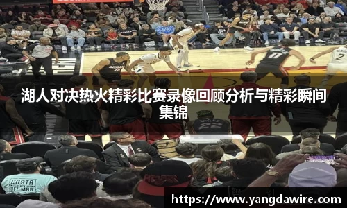 zoty中欧湖人对决热火精彩比赛录像回顾分析与精彩瞬间集锦