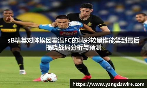 zoty中欧sB精英对阵埃因霍温FC的精彩较量谁能笑到最后揭晓战局分析与预测